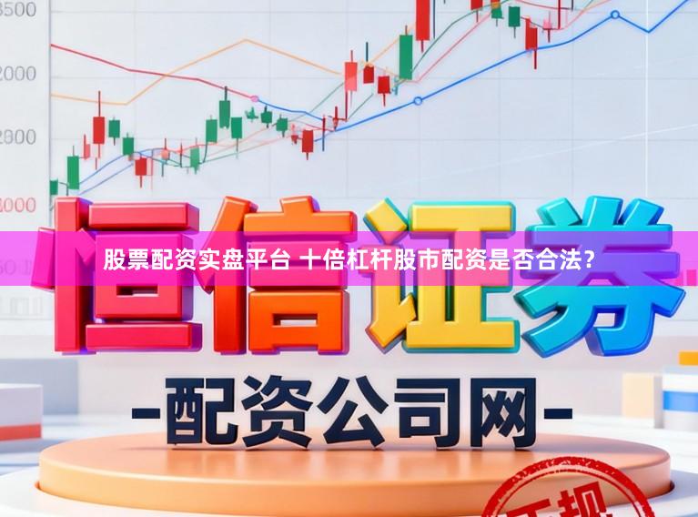 股票配资实盘平台 十倍杠杆股市配资是否合法？