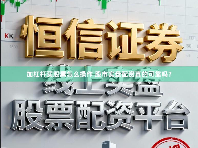 加杠杆买股票怎么操作 股市实盘配资真的可靠吗？