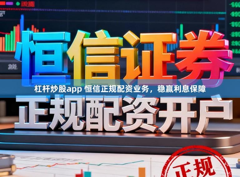 杠杆炒股app 恒信正规配资业务，稳赢利息保障