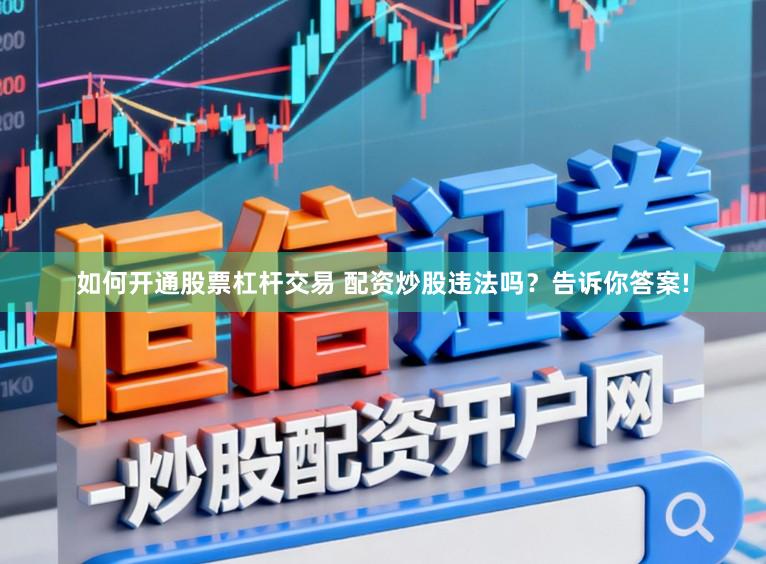 如何开通股票杠杆交易 配资炒股违法吗？告诉你答案!