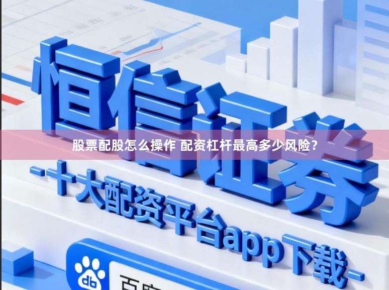股票配股怎么操作 配资杠杆最高多少风险？