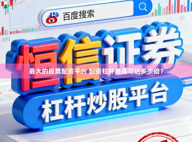 最大的股票配资平台 配资杠杆最高可达多少倍？
