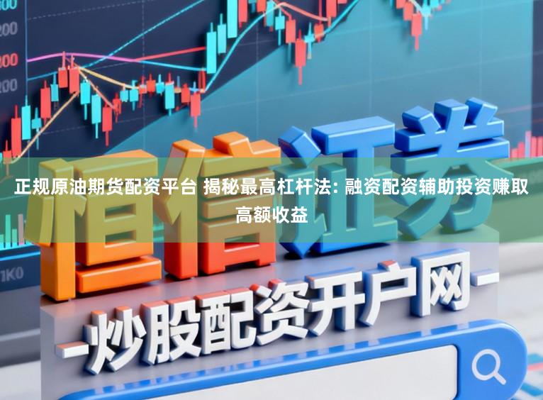 正规原油期货配资平台 揭秘最高杠杆法: 融资配资辅助投资赚取高额收益