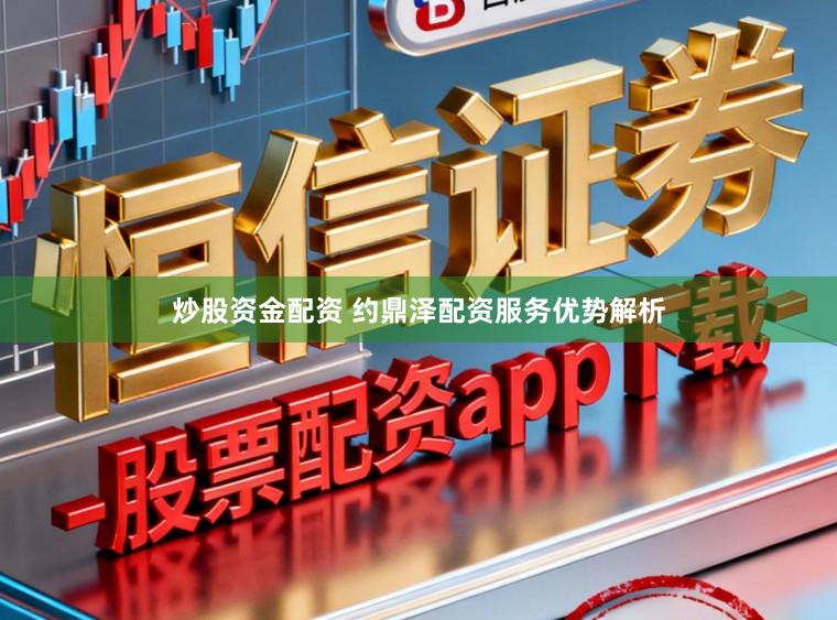 炒股资金配资 约鼎泽配资服务优势解析