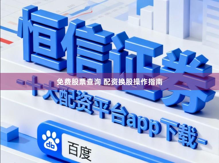 免费股票查询 配资换股操作指南