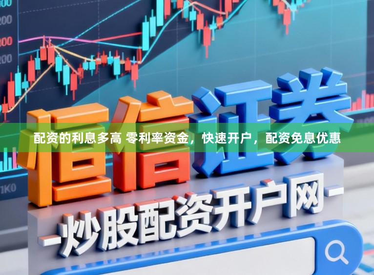 配资的利息多高 零利率资金,快速开户,配资免息优惠