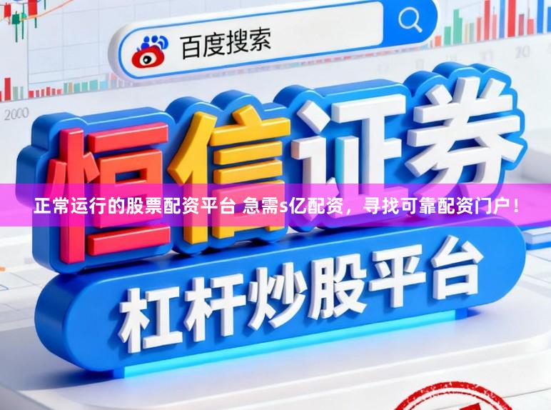 正常运行的股票配资平台 急需s亿配资，寻找可靠配资门户！