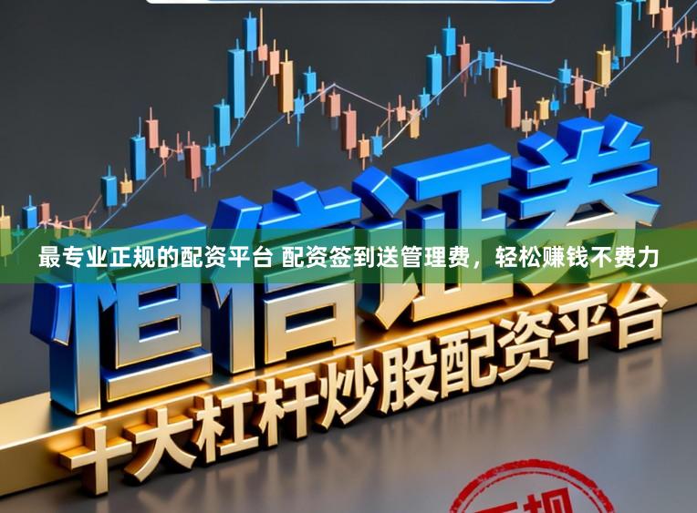 最专业正规的配资平台 配资签到送管理费，轻松赚钱不费力