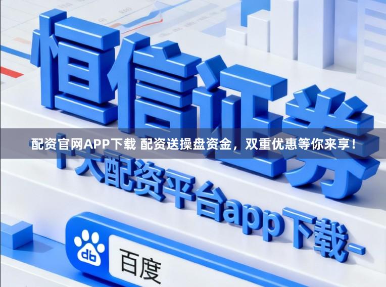 配资官网APP下载 配资送操盘资金，双重优惠等你来享！