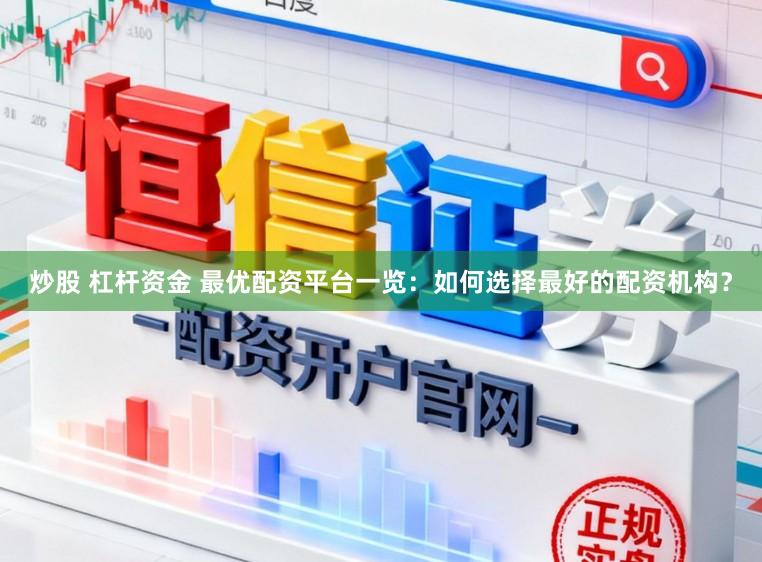 炒股 杠杆资金 最优配资平台一览：如何选择最好的配资机构？