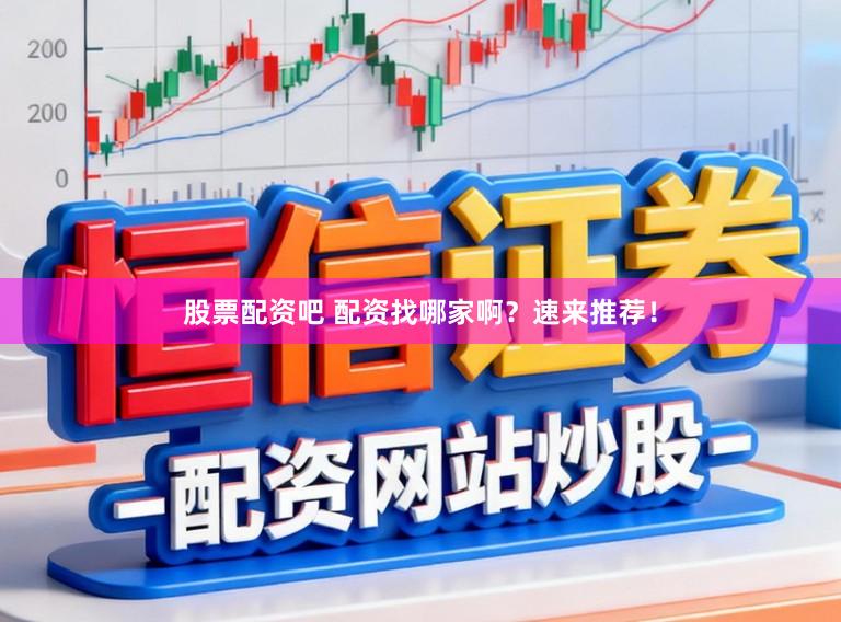 股票配资吧 配资找哪家啊？速来推荐！
