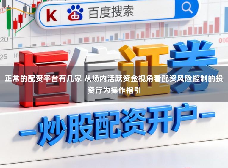 正常的配资平台有几家 从场内活跃资金视角看配资风险控制的投资行为操作指引