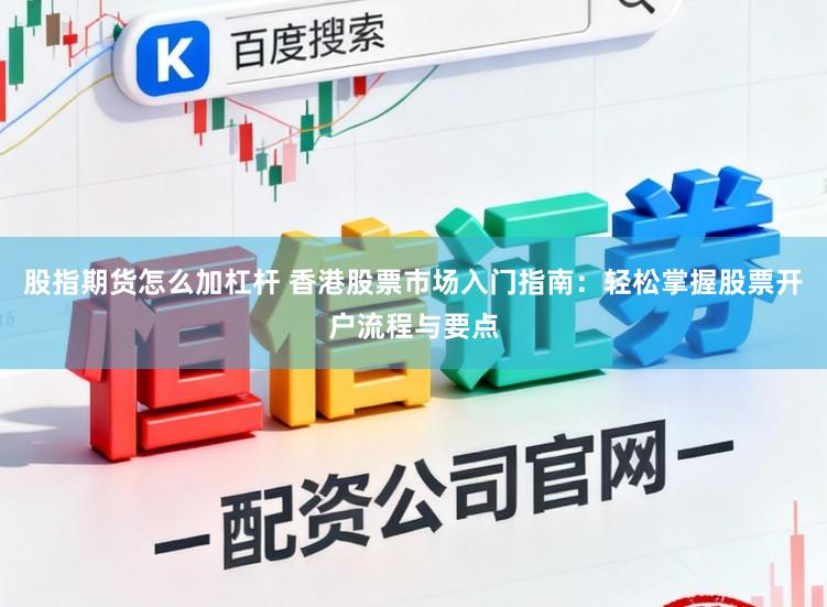股指期货怎么加杠杆 香港股票市场入门指南：轻松掌握股票开户流程与要点