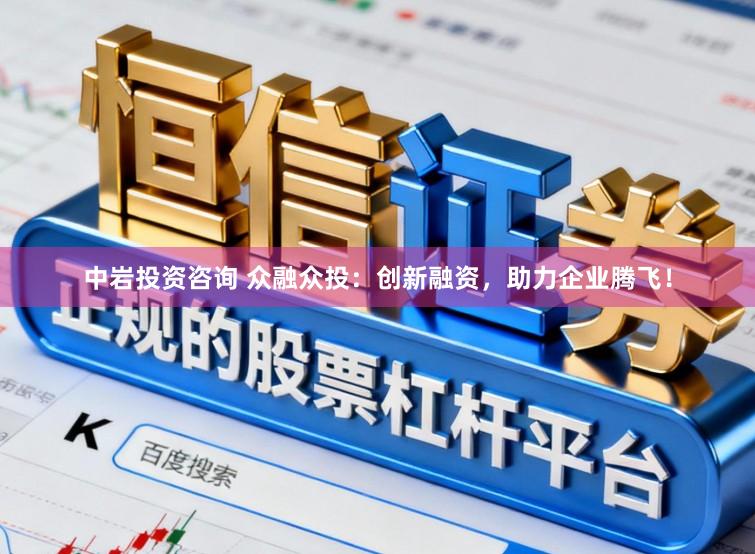 中岩投资咨询 众融众投：创新融资，助力企业腾飞！