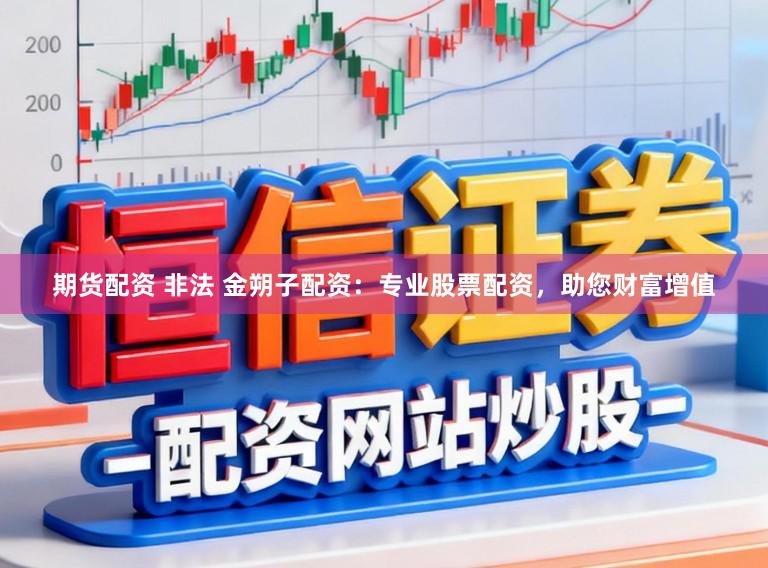 期货配资 非法 金朔子配资：专业股票配资，助您财富增值