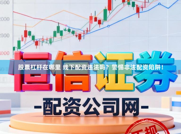 股票杠杆在哪里 线下配资违法吗?警惕非法配资陷阱!