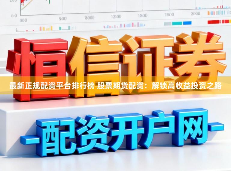 最新正规配资平台排行榜 股票期货配资：解锁高收益投资之路